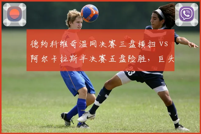 德约科维奇温网决赛三盘横扫 vs 阿尔卡拉斯半决赛五盘险胜,巨头与新生代体能储备差异
