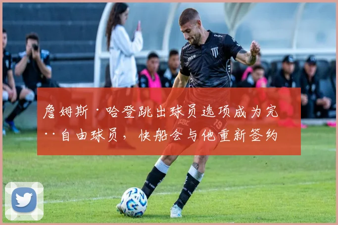 詹姆斯·哈登跳出球员选项成为完全自由球员，快船会与他重新签约吗？