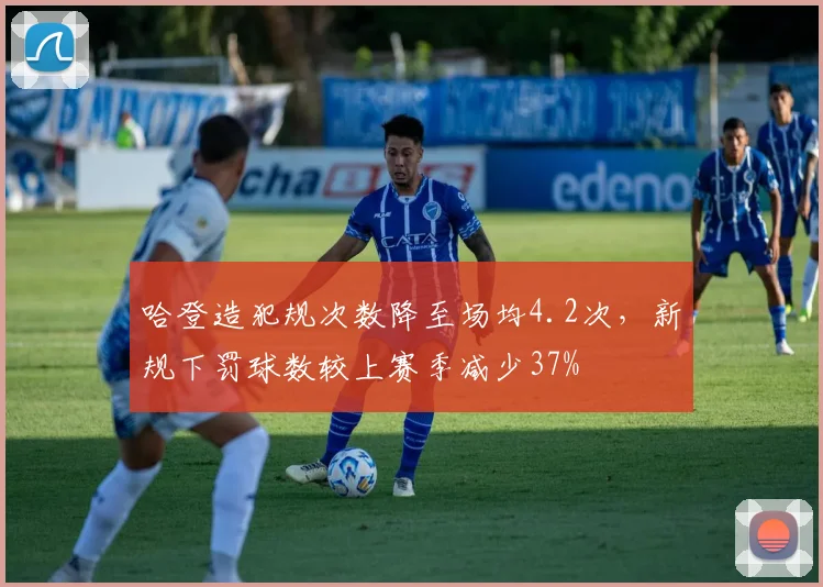 哈登造犯规次数降至场均4.2次，新规下罚球数较上赛季减少37%