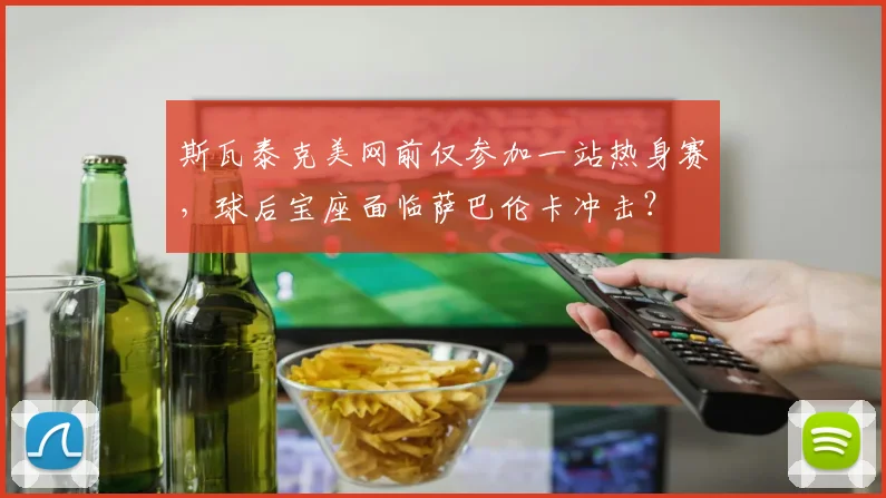 斯瓦泰克美网前仅参加一站热身赛,球后宝座面临萨巴伦卡冲击?