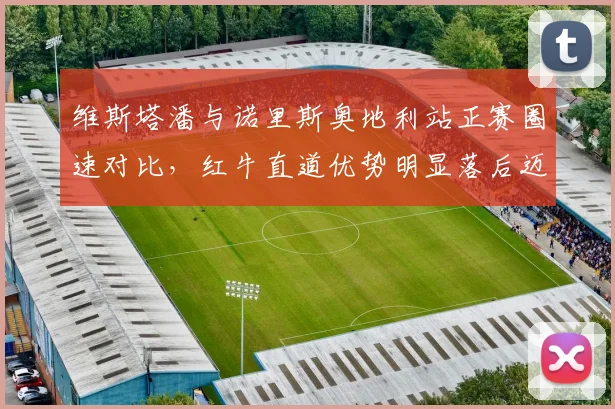 维斯塔潘与诺里斯奥地利站正赛圈速对比,红牛直道优势明显落后迈凯伦弯道