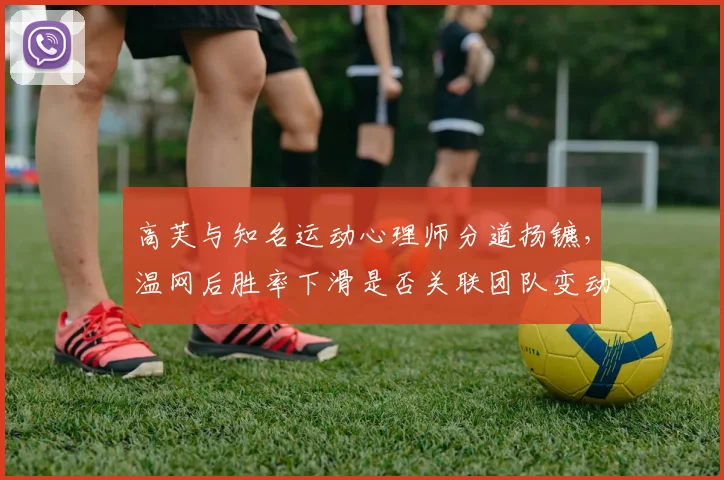 高芙与知名运动心理师分道扬镳,温网后胜率下滑是否关联团队变动